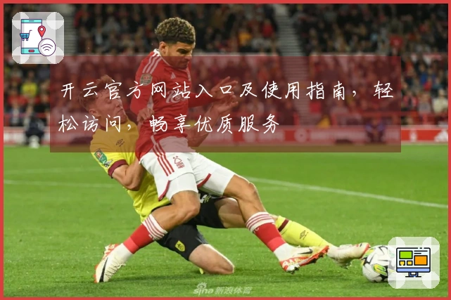 开云官方网站入口及使用指南，轻松访问，畅享优质服务