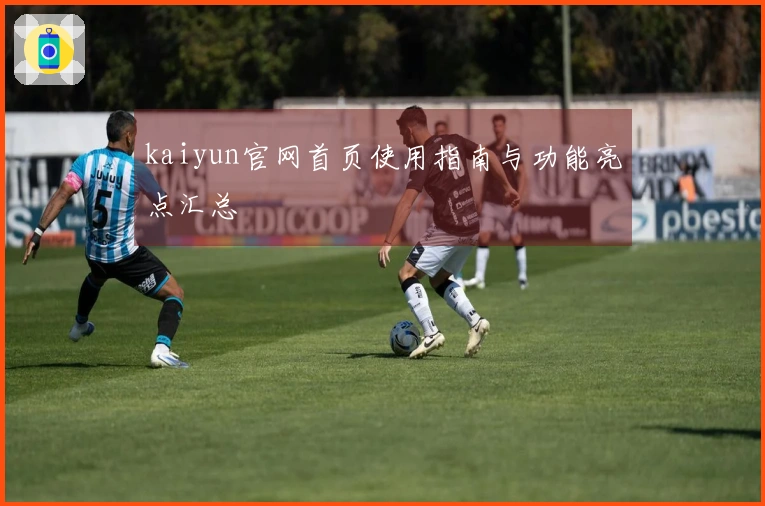 kaiyun官网首页使用指南与功能亮点汇总