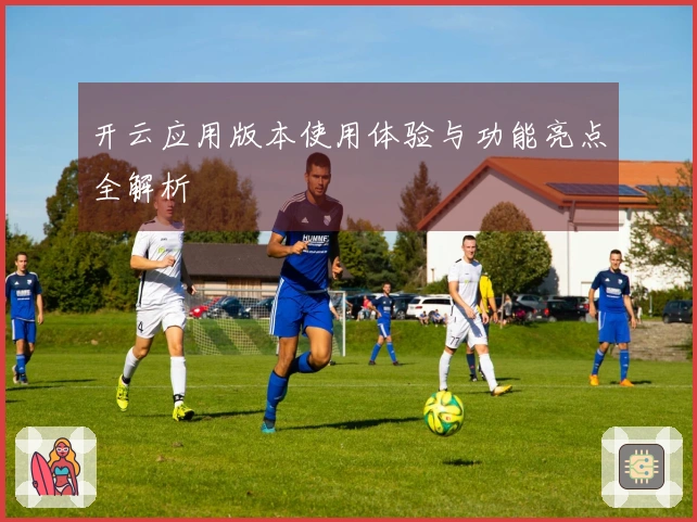 开云应用版本使用体验与功能亮点全解析