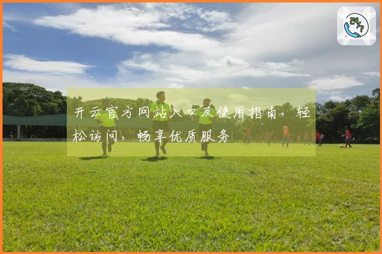 开云官方网站入口及使用指南,轻松访问,畅享优质服务