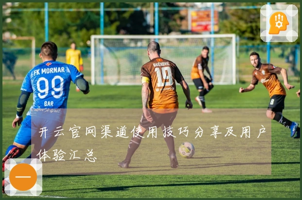 开云官网渠道使用技巧分享及用户体验汇总