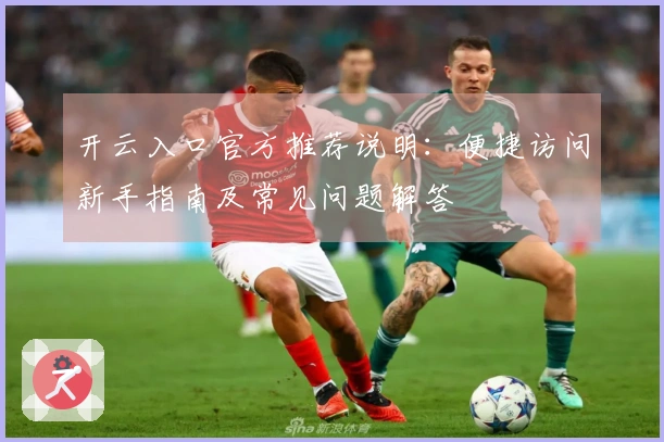 开云入口官方推荐说明：便捷访问新手指南及常见问题解答