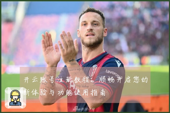 开云账号注册教程：顺畅开启您的新体验与功能使用指南