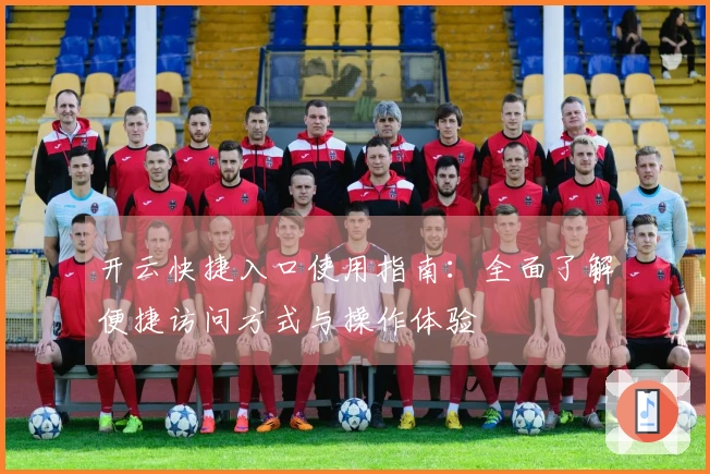 开云快捷入口使用指南：全面了解便捷访问方式与操作体验