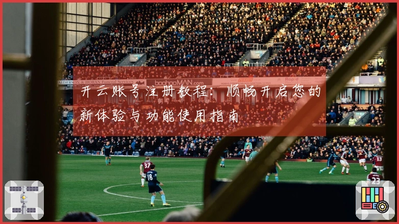 开云账号注册教程：顺畅开启您的新体验与功能使用指南