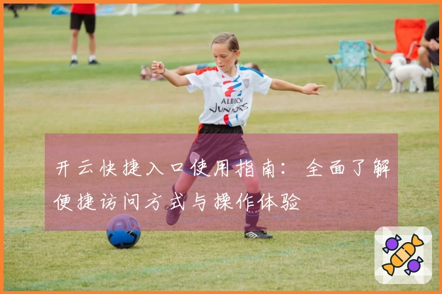 开云快捷入口使用指南:全面了解便捷访问方式与操作体验
