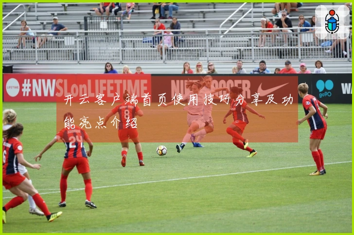 开云客户端首页使用技巧分享及功能亮点介绍