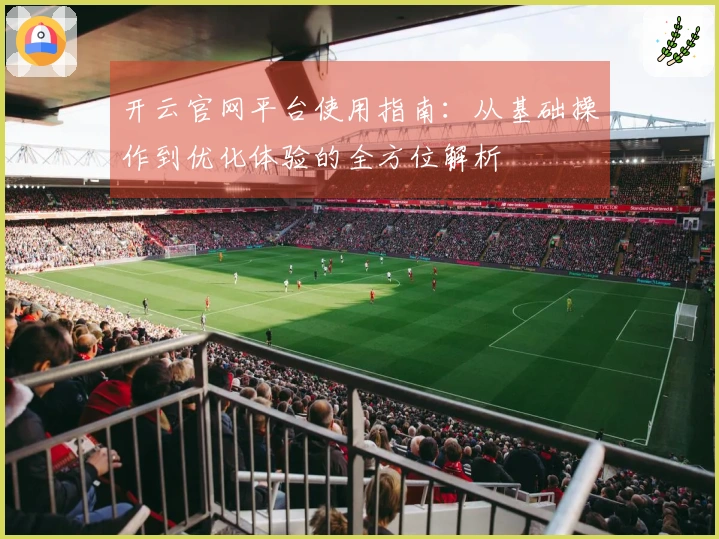 开云官网平台使用指南：从基础操作到优化体验的全方位解析