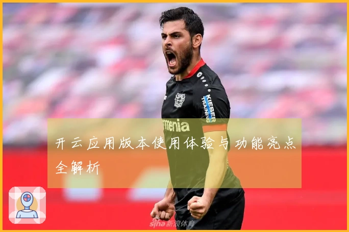 开云应用版本使用体验与功能亮点全解析