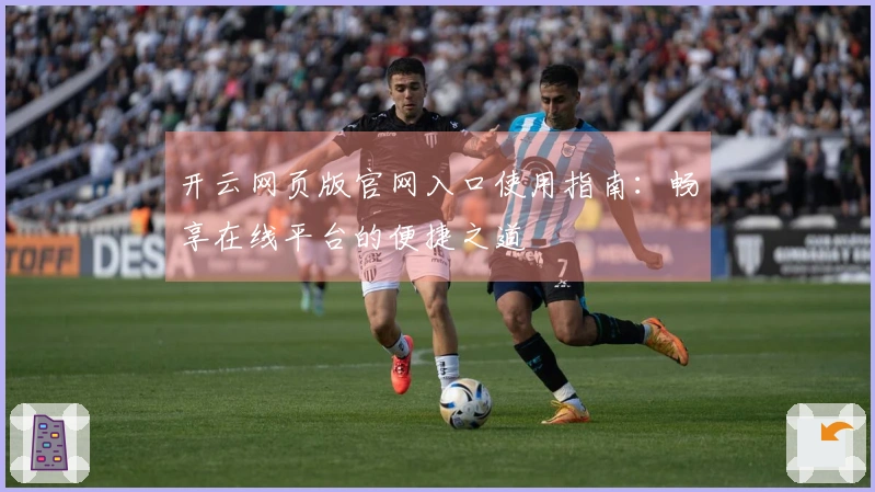 开云网页版官网入口使用指南：畅享在线平台的便捷之道