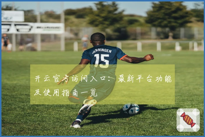 开云官方访问入口：最新平台功能及使用指南一览