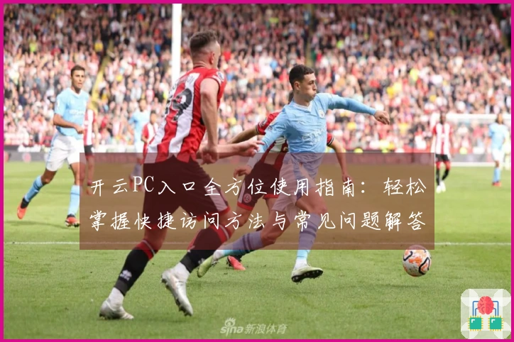 开云PC入口全方位使用指南：轻松掌握快捷访问方法与常见问题解答