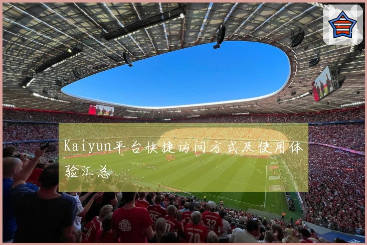 Kaiyun平台快捷访问方式及使用体验汇总