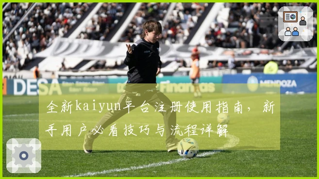 全新kaiyun平台注册使用指南，新手用户必看技巧与流程详解