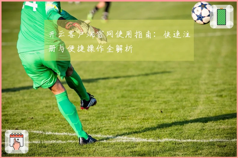 开云客户端官网使用指南：快速注册与便捷操作全解析